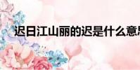 遲日江山麗的遲是什么意思(遲日江山)