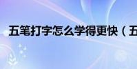 五筆打字怎么學得更快(五筆打字怎么學)