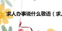 求人辦事說什么敬語(求人辦事說什么)