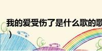 我的愛受傷了是什么歌的歌詞(我的愛受了傷)