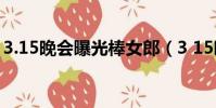 3.15晚會曝光棒女郎(3 15晚會曝光棒女郎)