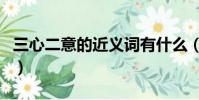 三心二意的近義詞有什么(三心二意的近義詞)