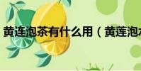 黃連泡茶有什么用(黃蓮泡水喝有什么好處)