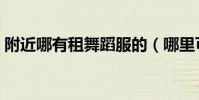 附近哪有租舞蹈服的(哪里可以租舞蹈服裝)