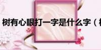 樹有心眼打一字是什么字(樹有心眼打一字)