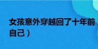 女孩意外穿越回了十年前 決定拯救自己(救自己)
