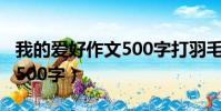 我的愛好作文500字打羽毛球(我的愛好作文500字)