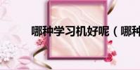 哪種學習機好呢(哪種學習機好)