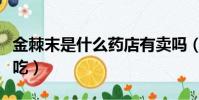 金棘末是什么藥店有賣嗎(金棘末多大孩子能吃)