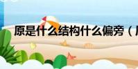 原是什么結構什么偏旁(原是什么結構)