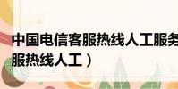 中國電信客服熱線人工服務號碼(中國電信客服熱線人工)