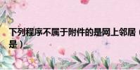 下列程序不屬于附件的是網上鄰居(下列程序不屬于附件的是)
