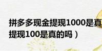 拼多多現金提現1000是真的嗎(拼多多現金提現100是真的嗎)