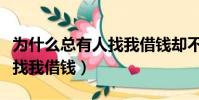 為什么總有人找我借錢卻不還(為什么總有人找我借錢)