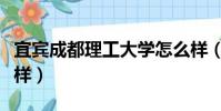 宜賓成都理工大學怎么樣(成都理工大學怎么樣)