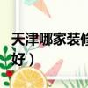 天津哪家裝修公司好一點（天津哪家裝修公司好）