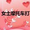 女士摩托車打不了火（女士摩托車打不著火）