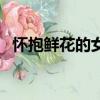懷抱鮮花的女人多少字（懷抱鮮花的女人）