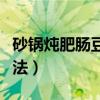 砂鍋燉肥腸豆腐怎樣做好吃（砂鍋燉肥腸的做法）