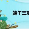 端午三友是指哪三友（端午三友）