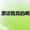 原諒我真的喝醉了因為我真的想你了（原諒）