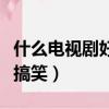 什么電視劇好玩又搞笑呢（什么電視劇好看又搞笑）