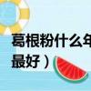 葛根粉什么年齡吃最好吃（葛根粉什么年齡吃最好）