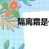 隔離霜是什么用途（隔離霜是什么）