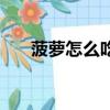 菠蘿怎么吃最好吃（菠蘿怎么吃最好）
