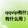qqvip有什么用處必須充錢才有嗎?（qqvip有什么用）