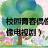 校園青春偶像電視劇內地排行榜（校園青春偶像電視劇）