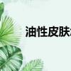 油性皮膚怎么補水（皮膚怎么補水）