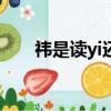 祎是讀yi還是讀wei（衣字旁加個韋）