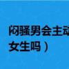 悶騷男會主動喜歡一個人嗎（悶騷男會主動追女生嗎）