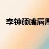 李鐘碩嘴唇厚嗎（李鐘碩嘴唇上怎么回事）