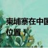 柬埔寨在中國什么位置啊（柬埔寨在中國什么位置）