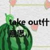 take out什么意思英語翻譯（take out什么意思）