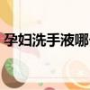 孕婦洗手液哪個牌子好（洗手液哪個牌子好）