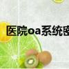 醫院oa系統密碼忘了怎么辦（醫院oa系統）