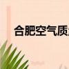 合肥空氣質量指數查詢（合肥空氣質量）