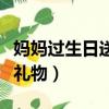 媽媽過生日送什么禮物好（媽媽過生日送什么禮物）