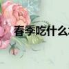 春季吃什么水果對身體好（春季吃什么）