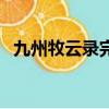 九州牧云錄完結了嗎（九州牧云錄好看嗎）