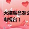天貓魔盒怎么看電視臺回放（天貓魔盒怎么看電視臺）