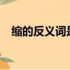 縮的反義詞是什么?（縮的反義詞是什么）