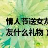 情人節送女友什么禮物比較合適（情人節送女友什么禮物）