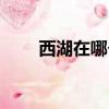 西湖在哪個省哪個市區（西湖在哪）