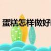 蛋糕怎樣做好吃又松軟電飯鍋（蛋糕怎樣做）