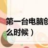 第一臺電腦創始人是誰（第一臺電腦誕生于什么時候）