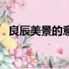 良辰美景的意思和造句（良辰美景的意思）